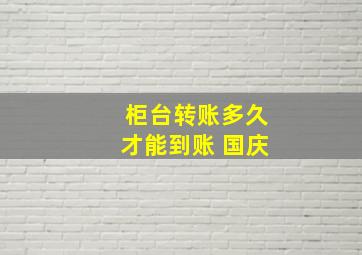 柜台转账多久才能到账 国庆